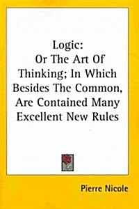 Logic: Or the Art of Thinking; In Which Besides the Common, Are Contained Many Excellent New Rules (Paperback)