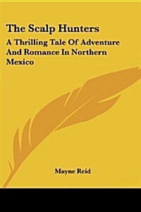 The Scalp Hunters: A Thrilling Tale of Adventure and Romance in Northern Mexico (Paperback)