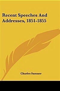 Recent Speeches and Addresses, 1851-1855 (Paperback)