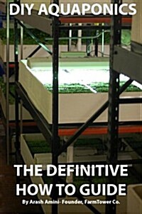 DIY Aquaponics: The Definitive How to Guide: Grow Premium Food Wherever and Whenever You Want (Paperback)