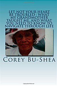 Let Not Your Heart Be Troubled: What My Grandmother Taught Me and What You Need to Know to Navigate Through Life (Paperback)