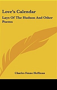 Loves Calendar: Lays of the Hudson and Other Poems (Hardcover)