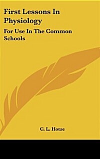 First Lessons in Physiology: For Use in the Common Schools (Hardcover)