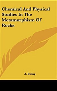 Chemical and Physical Studies in the Metamorphism of Rocks (Hardcover)