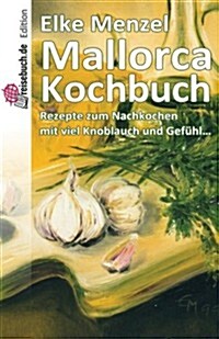 Mallorca Kochbuch: Rezepte Zum Nachkochen Mit Viel Knoblauch Und Gefuhl (Paperback)