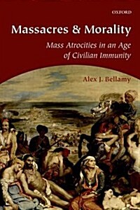 Massacres and Morality : Mass Atrocities in an Age of Civilian Immunity (Paperback)