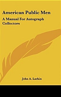 American Public Men: A Manual for Autograph Collectors (Hardcover)