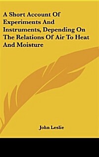 A Short Account of Experiments and Instruments, Depending on the Relations of Air to Heat and Moisture (Hardcover)