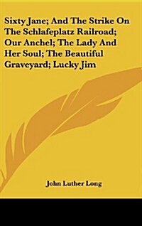 Sixty Jane; And the Strike on the Schlafeplatz Railroad; Our Anchel; The Lady and Her Soul; The Beautiful Graveyard; Lucky Jim (Hardcover)