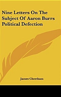 Nine Letters on the Subject of Aaron Burrs Political Defection (Hardcover)