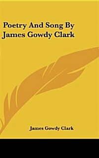 Poetry and Song by James Gowdy Clark (Hardcover)