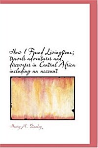 How I Found Livingstone; Travels Adventures and Discoveres in Central Africa Including an Account (Paperback)