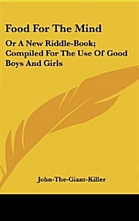 Food for the Mind: Or a New Riddle-Book; Compiled for the Use of Good Boys and Girls (Hardcover)