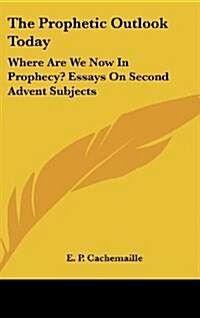 The Prophetic Outlook Today: Where Are We Now in Prophecy? Essays on Second Advent Subjects (Hardcover)