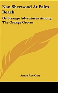 Nan Sherwood at Palm Beach: Or Strange Adventures Among the Orange Groves (Hardcover)