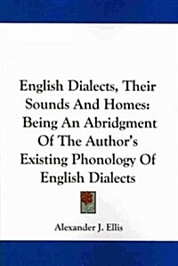 English Dialects, Their Sounds and Homes: Being an Abridgment of the Authors Existing Phonology of English Dialects (Paperback)