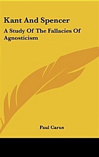 Kant and Spencer: A Study of the Fallacies of Agnosticism (Hardcover)