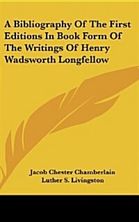 A Bibliography of the First Editions in Book Form of the Writings of Henry Wadsworth Longfellow (Hardcover)