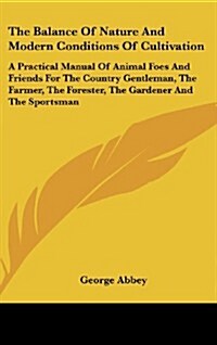 The Balance of Nature and Modern Conditions of Cultivation: A Practical Manual of Animal Foes and Friends for the Country Gentleman, the Farmer, the F (Hardcover)