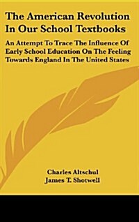 The American Revolution in Our School Textbooks: An Attempt to Trace the Influence of Early School Education on the Feeling Towards England in the Uni (Hardcover)