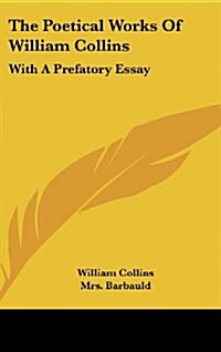 The Poetical Works of William Collins: With a Prefatory Essay (Hardcover)