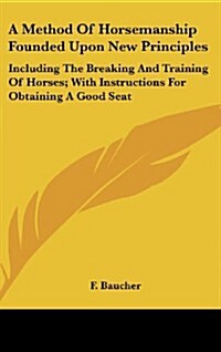 A Method of Horsemanship Founded Upon New Principles: Including the Breaking and Training of Horses; With Instructions for Obtaining a Good Seat (Hardcover)