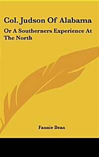Col. Judson of Alabama: Or a Southerners Experience at the North (Hardcover)