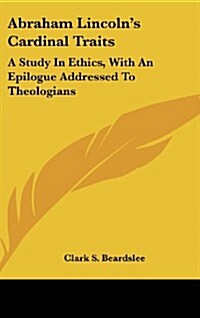 Abraham Lincolns Cardinal Traits: A Study in Ethics, with an Epilogue Addressed to Theologians (Hardcover)