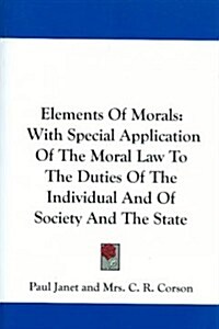 Elements of Morals: With Special Application of the Moral Law to the Duties of the Individual and of Society and the State (Paperback)