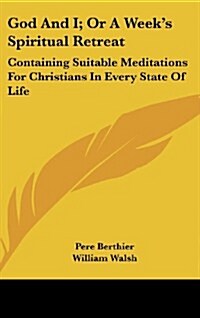 God and I; Or a Weeks Spiritual Retreat: Containing Suitable Meditations for Christians in Every State of Life (Hardcover)