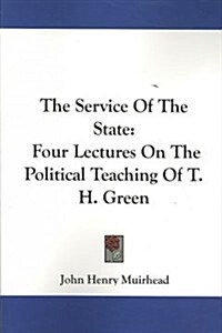 The Service of the State: Four Lectures on the Political Teaching of T. H. Green (Paperback)