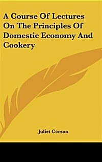 A Course of Lectures on the Principles of Domestic Economy and Cookery (Hardcover)
