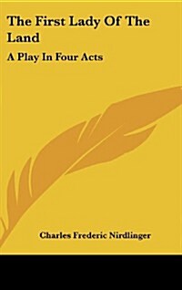The First Lady of the Land: A Play in Four Acts (Hardcover)