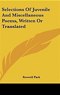 Selections of Juvenile and Miscellaneous Poems, Written or Translated (Hardcover)