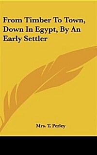 From Timber to Town, Down in Egypt, by an Early Settler (Hardcover)