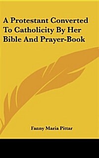 A Protestant Converted to Catholicity by Her Bible and Prayer-Book (Hardcover)