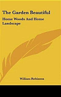 The Garden Beautiful: Home Woods and Home Landscape (Hardcover)