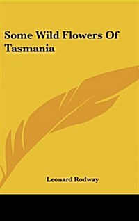 Some Wild Flowers of Tasmania (Hardcover)