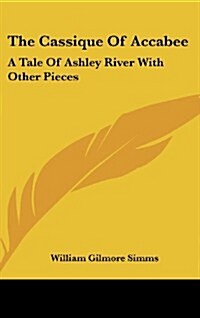 The Cassique of Accabee: A Tale of Ashley River with Other Pieces (Hardcover)