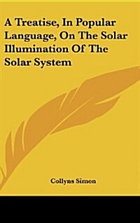 A Treatise, in Popular Language, on the Solar Illumination of the Solar System (Hardcover)