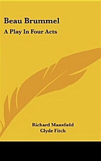 Beau Brummel: A Play in Four Acts (Hardcover)