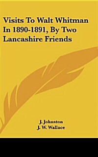 Visits to Walt Whitman in 1890-1891, by Two Lancashire Friends (Hardcover)