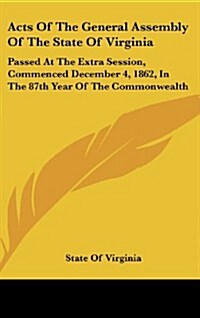 Acts of the General Assembly of the State of Virginia: Passed at the Extra Session, Commenced December 4, 1862, in the 87th Year of the Commonwealth (Hardcover)