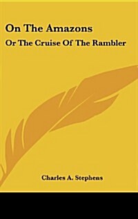 On the Amazons: Or the Cruise of the Rambler (Hardcover)