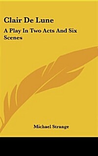 Clair de Lune: A Play in Two Acts and Six Scenes (Hardcover)