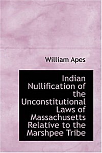Indian Nullification of the Unconstitutional Laws of Massachusetts Relative to the Marshpee Tribe (Paperback)