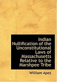 Indian Nullification of the Unconstitutional Laws of Massachusetts Relative to the Marshpee Tribe (Paperback, Large Print)