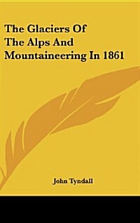 The Glaciers of the Alps and Mountaineering in 1861 (Hardcover)