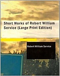 Short Works of Robert William Service (Paperback, Large Print)