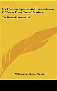 On the Development and Transmission of Power from Central Stations: The Howard Lectures 1893 (Hardcover)